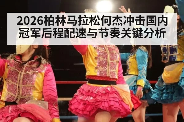 2026柏林马拉松何杰冲击国内冠军后程配速与节奏关键分析