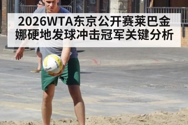 2026WTA东京公开赛莱巴金娜硬地发球冲击冠军关键分析